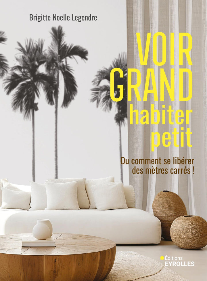 Voir grand, habiter petit: Ou comment se libérer des mètres carrés !