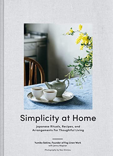 Simplicity at Home: Japanese Rituals, Recipes, and Arrangements for Thoughtful Living Simplicity at Home: Japanese Rituals, Recipes, and Arrangements for Thoughtful Living