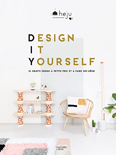 Design it yourself: 35 objets design à petits prix et à faire soi-même