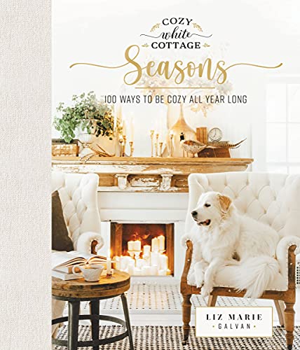 Cozy White Cottage Seasons: 100 Ways to Be Cozy All Year Long Cozy White Cottage Seasons: 100 Ways to Be Cozy All Year Long