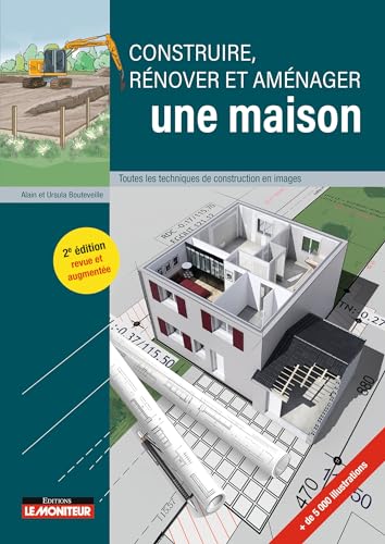 Construire, rénover et aménager une maison: Toutes les techniques de construction en images