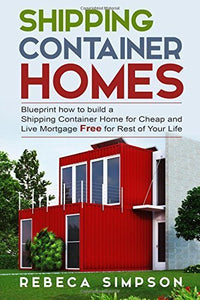 Shipping container homes: blueprint how to build a shipping container home for cheap and live mortgage free for rest of your life (Tiny House LIving) by Rebbeca Simpson (2015-10-22)