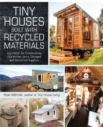 Tiny Houses Built with Recycled Materials: Inspiration for Constructing Tiny Homes Using Salvaged and Reclaimed Supplies