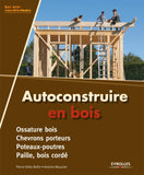 Autoconstruire en bois. Ossature bois - Chevrons porteurs - Poteaux-poutres - Paille, bois cordé.