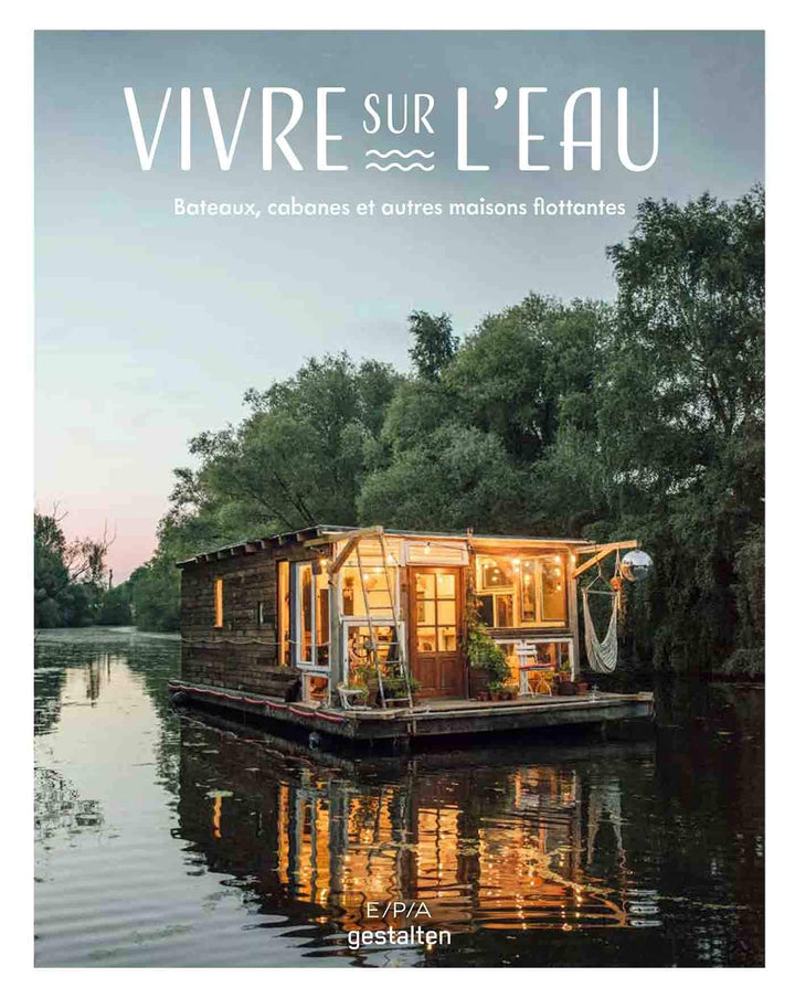 Vivre sur l Vivre sur l'eau: Bateaux, cabanes et autres maisons flottantes